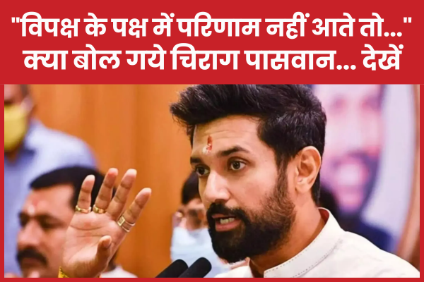 “विपक्ष के पक्ष में परिणाम नहीं आते तो…” क्या बोल गये चिराग पासवान… देखें वीडियो
