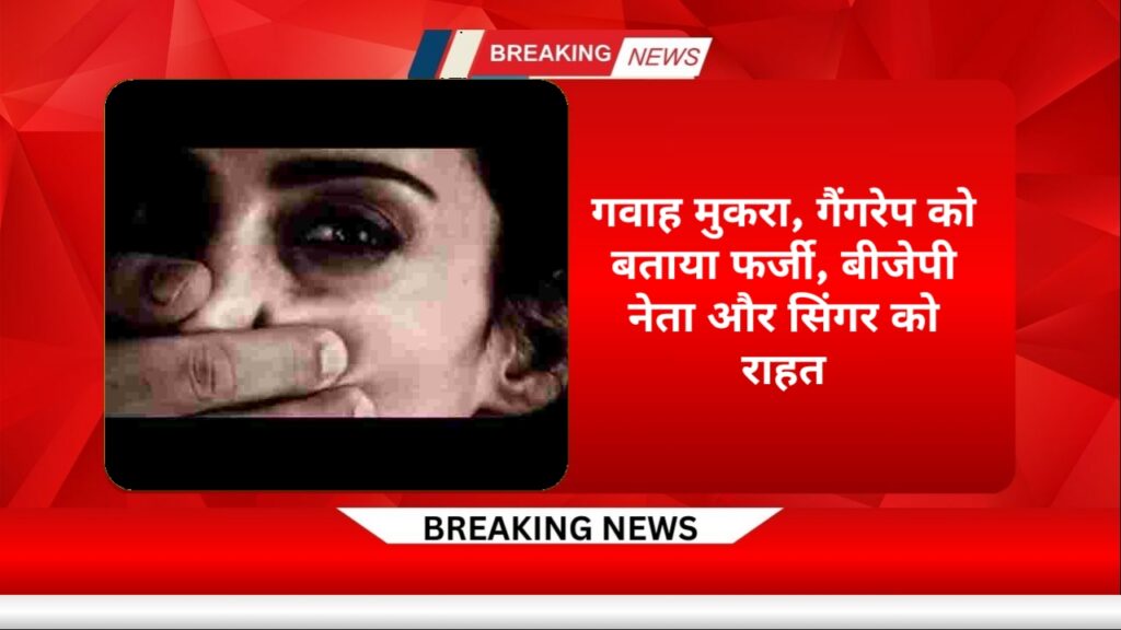 गवाह मुकरा, गैंगरेप को बताया फर्जी, बीजेपी नेता और सिंगर को राहत