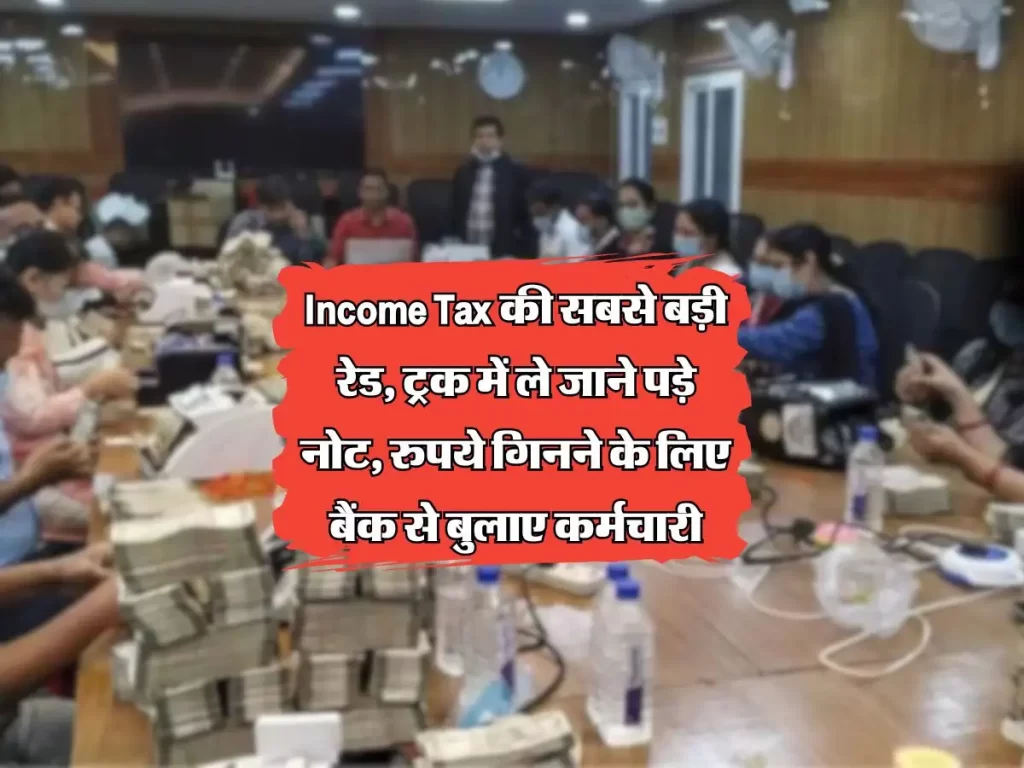 INCOME TAX की सबसे बड़ी रेड, ट्रक में ले जाने पड़े नोट, रुपये गिनने के लिए बैंक से बुलाए कर्मचारी