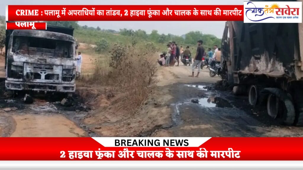 CRIME : पलामू में अपराधियों का तांडव, 2 हाइवा फूंका और चालक के साथ की मारपीट