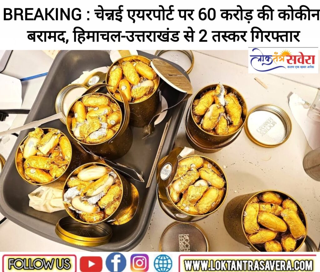 BREAKING : चेन्नई एयरपोर्ट पर 60 करोड़ की कोकीन बरामद, हिमाचल-उत्तराखंड से 2 तस्कर गिरफ्तार