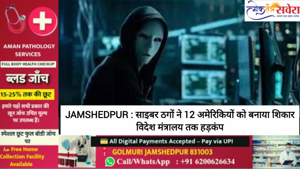 JAMSHEDPUR : साइबर ठगों ने 12 अमेरिकियों को बनाया शिकार, विदेश मंत्रालय तक हड़कंप