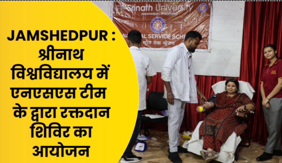 JAMSHEDPUR : श्रीनाथ विश्वविद्यालय में एनएसएस टीम के द्वारा रक्तदान शिविर का आयोजन