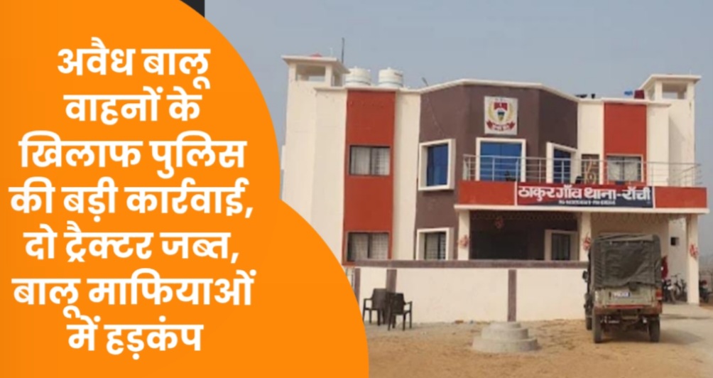अवैध बालू वाहनों के खिलाफ पुलिस की बड़ी कार्रवाई, दो ट्रैक्टर जब्त, बालू माफियाओं में हड़कंप