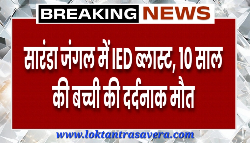 सारंडा जंगल में IED ब्लास्ट, 10 साल की बच्ची की दर्दनाक मौत