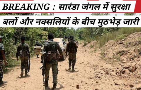 BREAKING : सारंडा जंगल में सुरक्षा बलों और नक्सलियों के बीच मुठभेड़ जारी