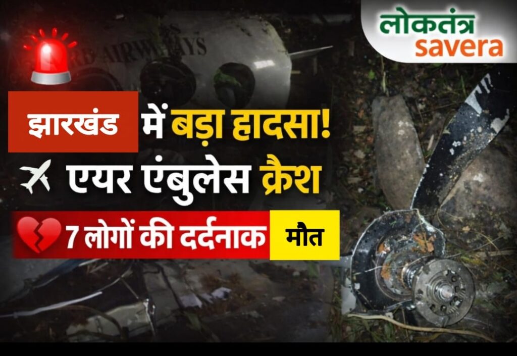 BREAKING : झारखंड के चतरा में एयर एंबुलेंस क्रैश, 7 की मौत…. रांची से दिल्ली जा रहा था विमान…. टेकऑफ के 20 मिनट बाद टूट गया था संपर्क….