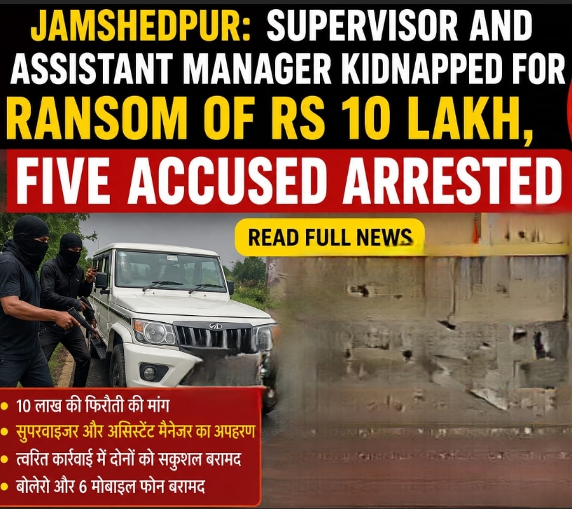 JAMSHEDPUR : 10 लाख की फिरौती के लिए सुपरवाइजर और असिस्टेंट मैनेजर का अपहरण, पांच आरोपी गिरफ्तार…. पढ़े पूरी खबर