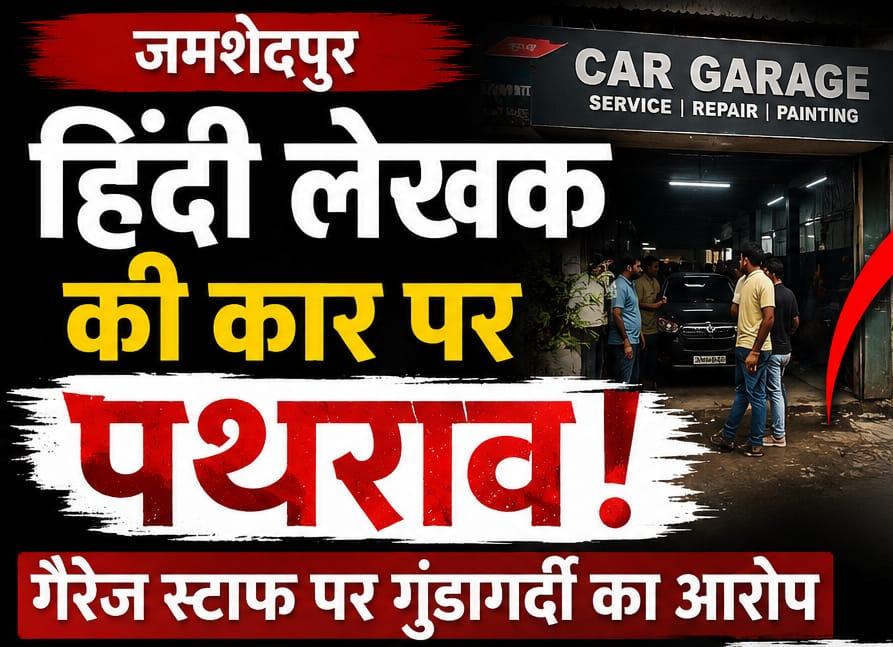 JAMSHEDPUR : हिंदी लेखक की कार पर पथराव, गैरेज स्टाफ पर गुंडागर्दी का आरोप…. पढ़े पूरी खबर