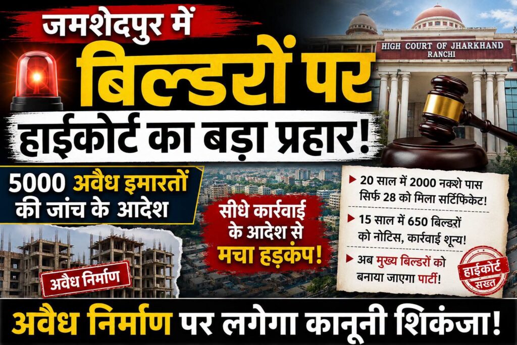BREAKING : जमशेदपुर में अवैध निर्माण पर हाईकोर्ट सख्त, प्रमुख बिल्डरों को पक्षकार बनाने का निर्देश, हाईकोर्ट के निर्देश से रियल एस्टेट जगत में हलचल, बिल्डरों पर कार्रवाई के संकेत
