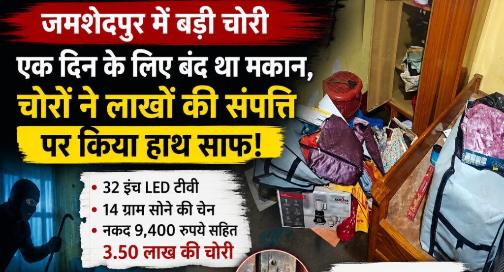 JAMSHEDPUR : एक दिन के लिए बंद था घर, चोरों ने लाखों की संपत्ति पर किया हाथ साफ….