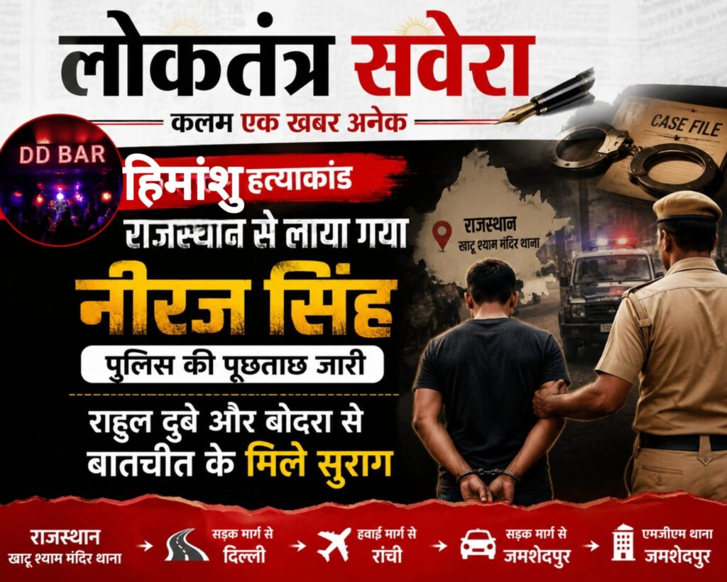 JAMSHEDPUR : चर्चित हिमांशु हत्याकांड : राजस्थान से जमशेदपुर लाया गया नीरज सिंह, राहुल दुबे से बातचीत के मिले सुराग पर पुलिस की जांच तेज…..