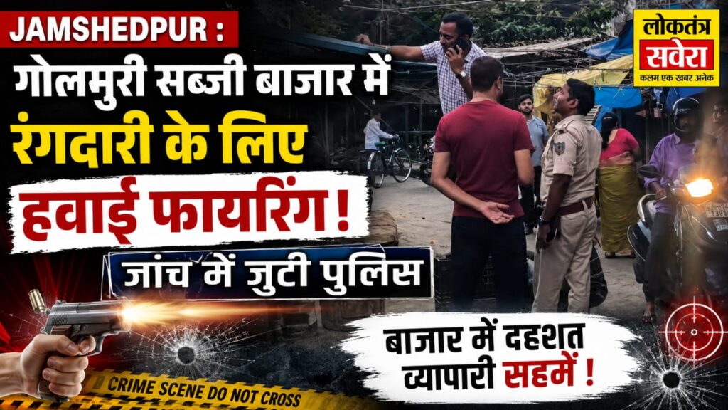 JAMSHEDPUR : गोलमुरी सब्जी बाजार में रंगदारी के लिए हवाई फायरिंग, जांच में जुटी पुलिस