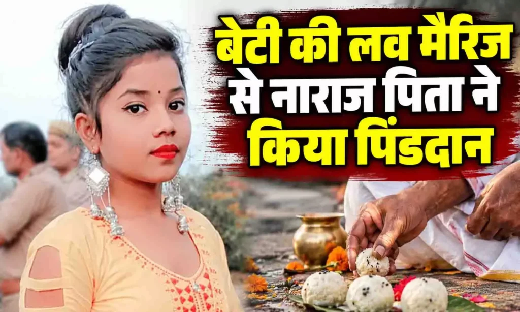 बेटी की लव मैरिज से नाराज पिता ने किया जीते-जी पिंडदान, बोले- अब कोई रिश्ता नहीं