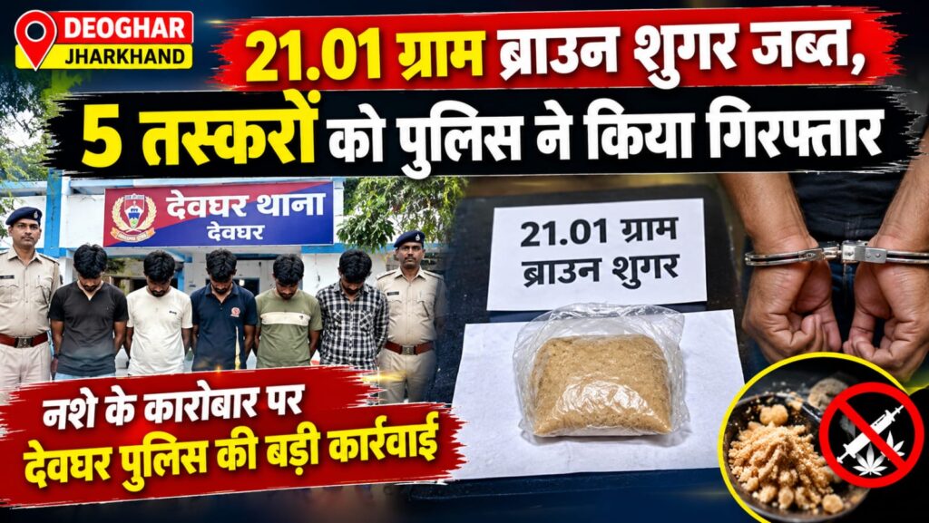 21.01 ग्राम ब्राउन शुगर के साथ 5 तस्कर गिरफ्तार, देवघर पुलिस की कार्रवाई