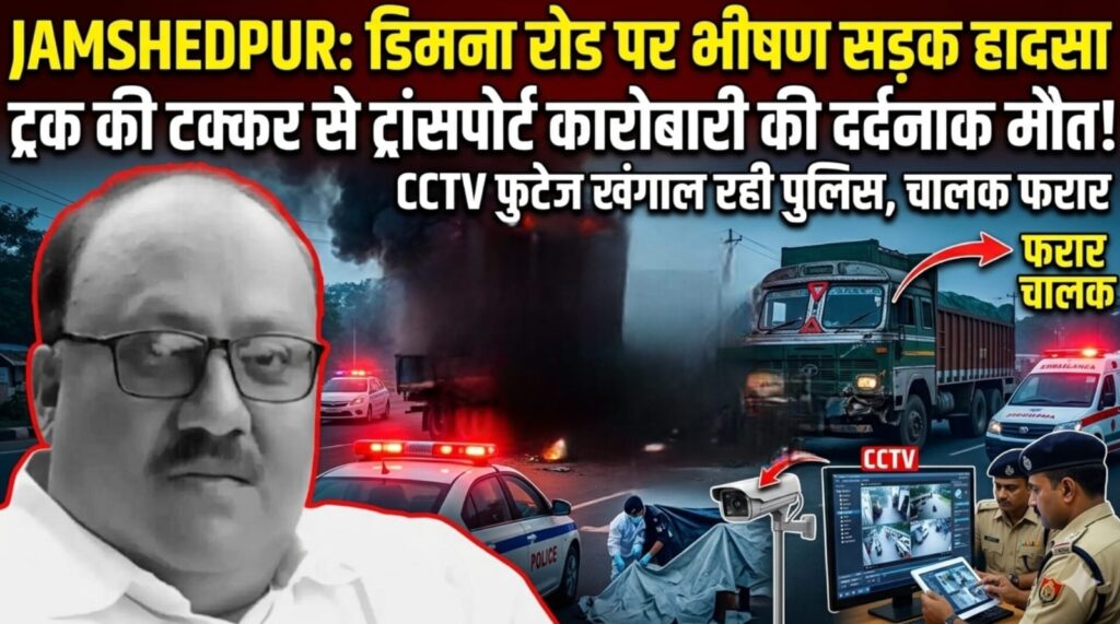 JAMSHEDPUR : डिमना रोड पर ट्रक की टक्कर से ट्रांसपोर्ट कारोबारी की मौत, हादसे के बाद चालक फरार, सीसीटीवी फुटेज खंगाल रही पुलिस
