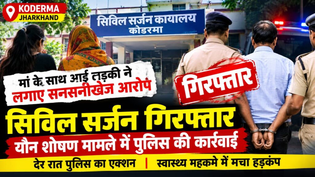 कोडरमा में सिविल सर्जन गिरफ्तार, यौन शोषण के आरोप में देर रात पुलिस का एक्शन