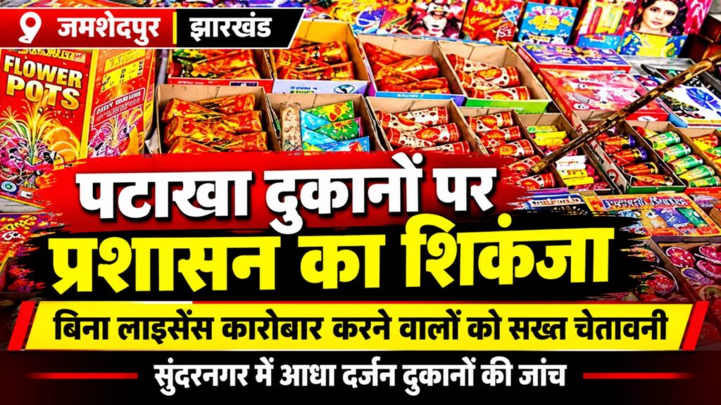 जमशेदपुर में पटाखा दुकानों पर प्रशासन का शिकंजा, बिना लाइसेंस कारोबार करने वालों को सख्त चेतावनी